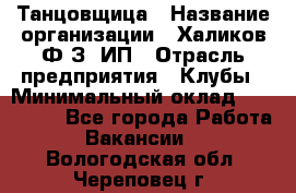 Танцовщица › Название организации ­ Халиков Ф.З, ИП › Отрасль предприятия ­ Клубы › Минимальный оклад ­ 100 000 - Все города Работа » Вакансии   . Вологодская обл.,Череповец г.